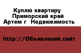 Куплю квартиру - Приморский край, Артем г. Недвижимость »    